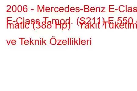 2006 - Mercedes-Benz E-Class
E-Class T-mod. (S211) E 550 4 matic (388 Hp) Yakıt Tüketimi ve Teknik Özellikleri