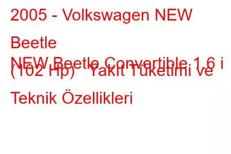 2005 - Volkswagen NEW Beetle
NEW Beetle Convertible 1.6 i (102 Hp) Yakıt Tüketimi ve Teknik Özellikleri