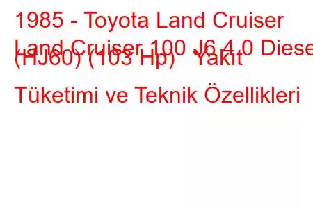 1985 - Toyota Land Cruiser
Land Cruiser 100 J6 4.0 Diesel (HJ60) (103 Hp) Yakıt Tüketimi ve Teknik Özellikleri