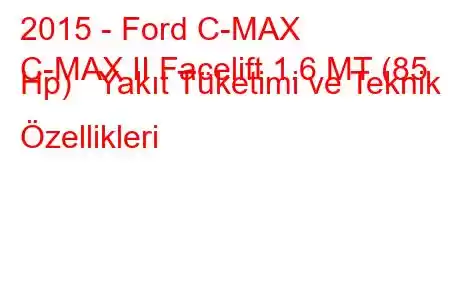 2015 - Ford C-MAX
C-MAX II Facelift 1.6 MT (85 Hp) Yakıt Tüketimi ve Teknik Özellikleri