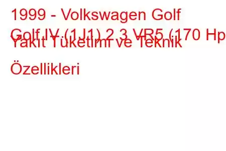 1999 - Volkswagen Golf
Golf IV (1J1) 2.3 VR5 (170 Hp) Yakıt Tüketimi ve Teknik Özellikleri