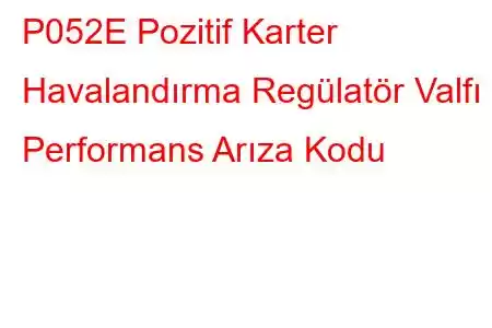 P052E Pozitif Karter Havalandırma Regülatör Valfı Performans Arıza Kodu