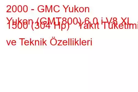 2000 - GMC Yukon
Yukon (GMT800) 6.0 i V8 XL 1500 (304 Hp) Yakıt Tüketimi ve Teknik Özellikleri