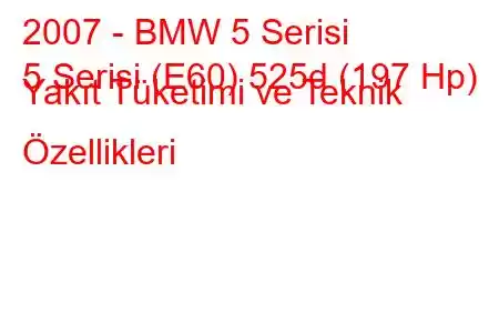 2007 - BMW 5 Serisi
5 Serisi (E60) 525d (197 Hp) Yakıt Tüketimi ve Teknik Özellikleri