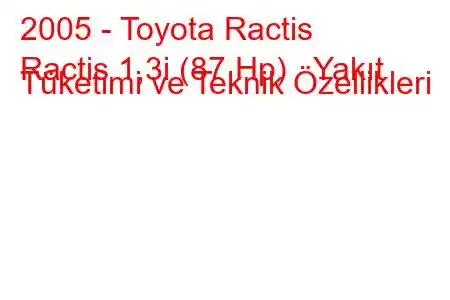 2005 - Toyota Ractis
Ractis 1,3i (87 Hp) Yakıt Tüketimi ve Teknik Özellikleri