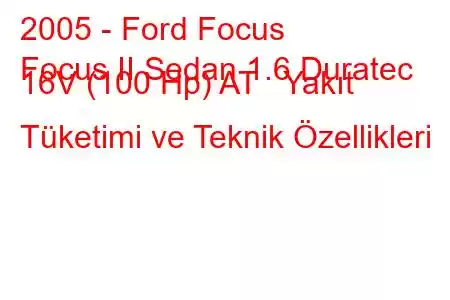 2005 - Ford Focus
Focus II Sedan 1.6 Duratec 16V (100 Hp) AT Yakıt Tüketimi ve Teknik Özellikleri