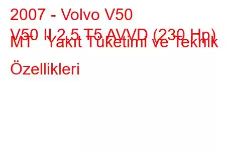 2007 - Volvo V50
V50 II 2.5 T5 AVVD (230 Hp) MT Yakıt Tüketimi ve Teknik Özellikleri