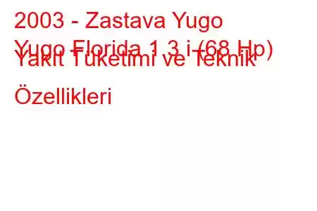2003 - Zastava Yugo
Yugo Florida 1.3 i (68 Hp) Yakıt Tüketimi ve Teknik Özellikleri