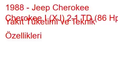 1988 - Jeep Cherokee
Cherokee I (XJ) 2.1 TD (86 Hp) Yakıt Tüketimi ve Teknik Özellikleri