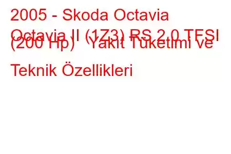 2005 - Skoda Octavia
Octavia II (1Z3) RS 2.0 TFSI (200 Hp) Yakıt Tüketimi ve Teknik Özellikleri