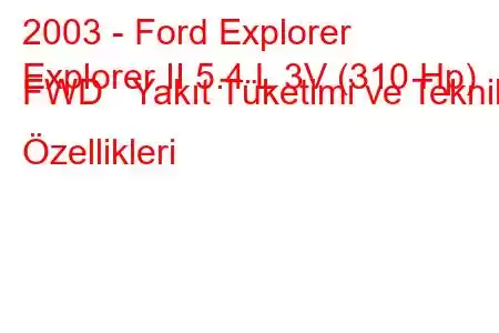 2003 - Ford Explorer
Explorer II 5.4 L 3V (310 Hp) FWD Yakıt Tüketimi ve Teknik Özellikleri