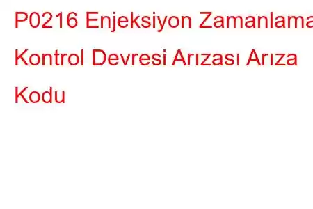 P0216 Enjeksiyon Zamanlama Kontrol Devresi Arızası Arıza Kodu