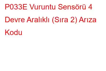 P033E Vuruntu Sensörü 4 Devre Aralıklı (Sıra 2) Arıza Kodu