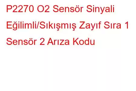 P2270 O2 Sensör Sinyali Eğilimli/Sıkışmış Zayıf Sıra 1 Sensör 2 Arıza Kodu