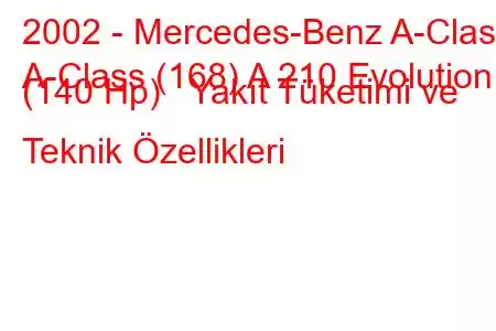 2002 - Mercedes-Benz A-Class
A-Class (168) A 210 Evolution (140 Hp) Yakıt Tüketimi ve Teknik Özellikleri