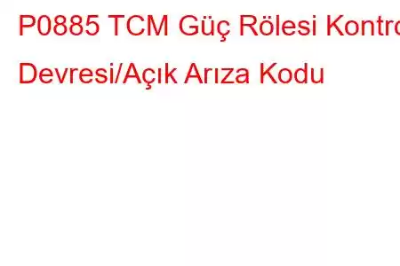 P0885 TCM Güç Rölesi Kontrol Devresi/Açık Arıza Kodu