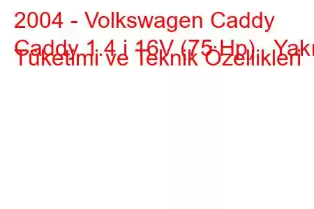 2004 - Volkswagen Caddy
Caddy 1.4 i 16V (75 Hp) Yakıt Tüketimi ve Teknik Özellikleri