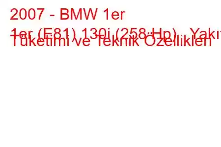 2007 - BMW 1er
1er (E81) 130i (258 Hp) Yakıt Tüketimi ve Teknik Özellikleri