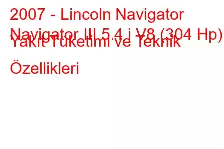 2007 - Lincoln Navigator
Navigator III 5.4 i V8 (304 Hp) Yakıt Tüketimi ve Teknik Özellikleri