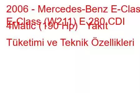 2006 - Mercedes-Benz E-Class
E-Class (W211) E 280 CDI 4Matic (190 Hp) Yakıt Tüketimi ve Teknik Özellikleri