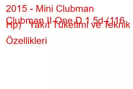 2015 - Mini Clubman
Clubman II One D 1.5d (116 Hp) Yakıt Tüketimi ve Teknik Özellikleri