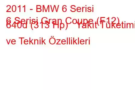 2011 - BMW 6 Serisi
6 Serisi Gran Coupe (F12) 640d (313 Hp) Yakıt Tüketimi ve Teknik Özellikleri