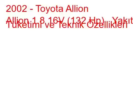 2002 - Toyota Allion
Allion 1.8 16V (132 Hp) Yakıt Tüketimi ve Teknik Özellikleri