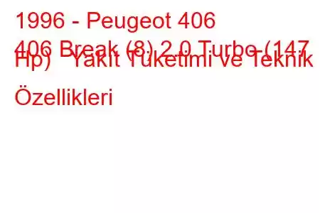 1996 - Peugeot 406
406 Break (8) 2.0 Turbo (147 Hp) Yakıt Tüketimi ve Teknik Özellikleri