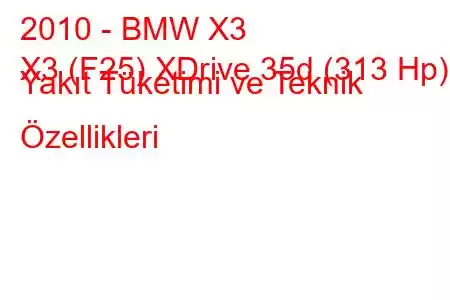 2010 - BMW X3
X3 (F25) XDrive 35d (313 Hp) Yakıt Tüketimi ve Teknik Özellikleri