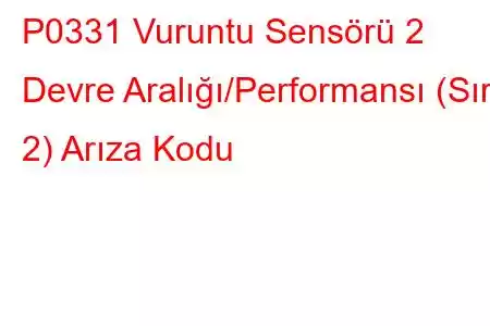 P0331 Vuruntu Sensörü 2 Devre Aralığı/Performansı (Sıra 2) Arıza Kodu