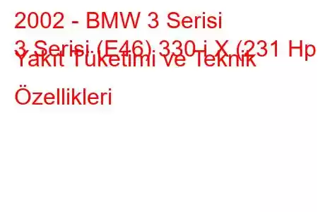 2002 - BMW 3 Serisi
3 Serisi (E46) 330 i X (231 Hp) Yakıt Tüketimi ve Teknik Özellikleri