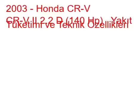 2003 - Honda CR-V
CR-V II 2.2 D (140 Hp) Yakıt Tüketimi ve Teknik Özellikleri