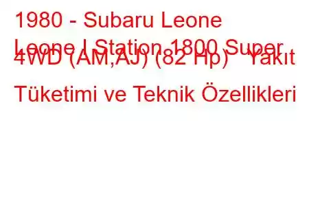 1980 - Subaru Leone
Leone I Station 1800 Super 4WD (AM,AJ) (82 Hp) Yakıt Tüketimi ve Teknik Özellikleri