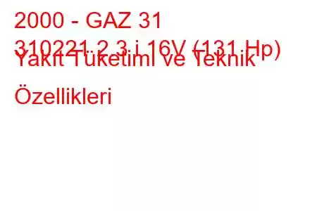 2000 - GAZ 31
310221 2.3 i 16V (131 Hp) Yakıt Tüketimi ve Teknik Özellikleri