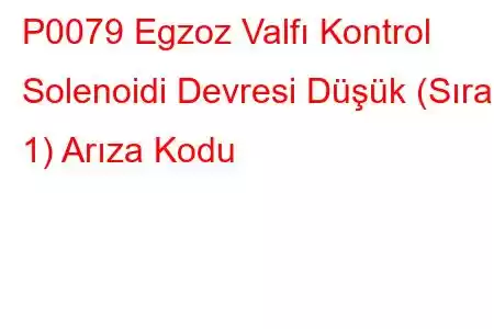 P0079 Egzoz Valfı Kontrol Solenoidi Devresi Düşük (Sıra 1) Arıza Kodu