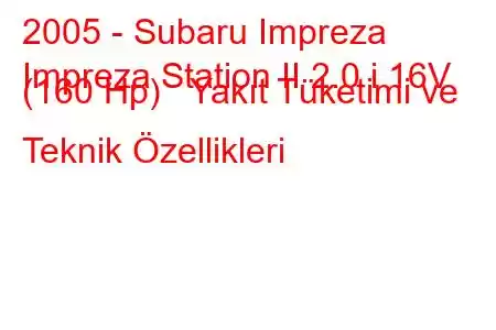 2005 - Subaru Impreza
Impreza Station II 2.0 i 16V (160 Hp) Yakıt Tüketimi ve Teknik Özellikleri