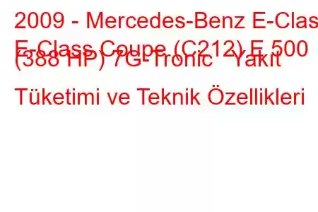 2009 - Mercedes-Benz E-Class
E-Class Coupe (C212) E 500 (388 HP) 7G-Tronic Yakıt Tüketimi ve Teknik Özellikleri