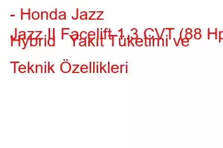 - Honda Jazz
Jazz II Facelift 1.3 CVT (88 Hp) Hybrid Yakıt Tüketimi ve Teknik Özellikleri