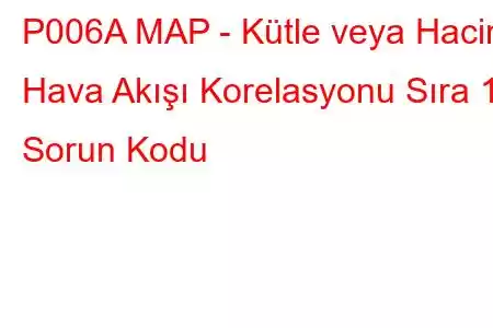 P006A MAP - Kütle veya Hacim Hava Akışı Korelasyonu Sıra 1 Sorun Kodu