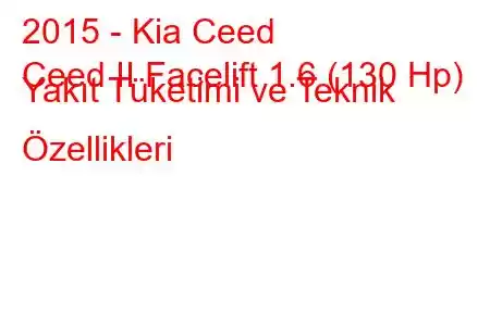 2015 - Kia Ceed
Ceed II Facelift 1.6 (130 Hp) Yakıt Tüketimi ve Teknik Özellikleri