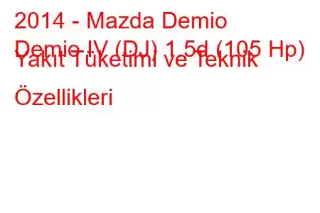 2014 - Mazda Demio
Demio IV (DJ) 1.5d (105 Hp) Yakıt Tüketimi ve Teknik Özellikleri