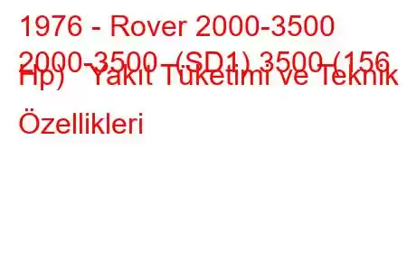 1976 - Rover 2000-3500
2000-3500 (SD1) 3500 (156 Hp) Yakıt Tüketimi ve Teknik Özellikleri