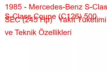 1985 - Mercedes-Benz S-Class
S-Class Coupe (C126) 500 SEC (245 Hp) Yakıt Tüketimi ve Teknik Özellikleri