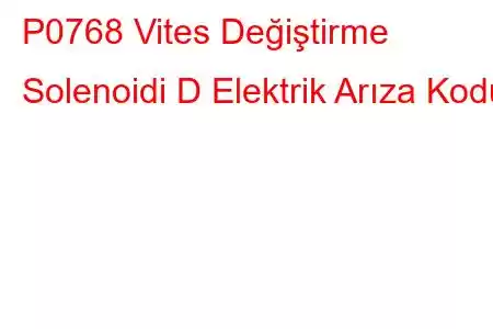 P0768 Vites Değiştirme Solenoidi D Elektrik Arıza Kodu