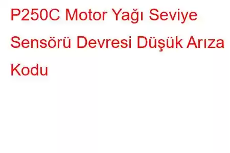 P250C Motor Yağı Seviye Sensörü Devresi Düşük Arıza Kodu