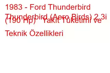 1983 - Ford Thunderbird
Thunderbird (Aero Birds) 2.3i (190 Hp) Yakıt Tüketimi ve Teknik Özellikleri