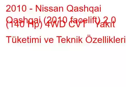 2010 - Nissan Qashqai
Qashqai (2010 facelift) 2.0 (140 Hp) 4WD CVT Yakıt Tüketimi ve Teknik Özellikleri