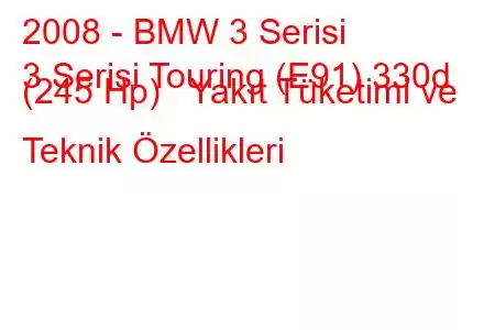 2008 - BMW 3 Serisi
3 Serisi Touring (E91) 330d (245 Hp) Yakıt Tüketimi ve Teknik Özellikleri