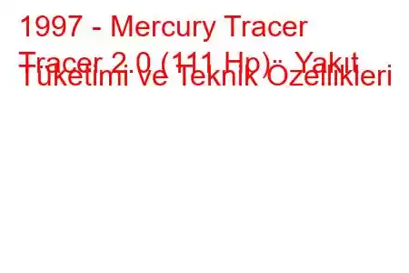 1997 - Mercury Tracer
Tracer 2.0 (111 Hp) Yakıt Tüketimi ve Teknik Özellikleri