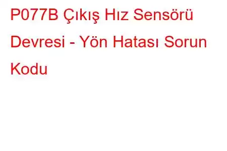 P077B Çıkış Hız Sensörü Devresi - Yön Hatası Sorun Kodu